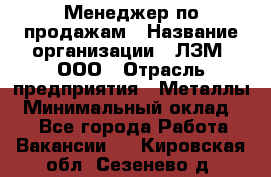 Менеджер по продажам › Название организации ­ ЛЗМ, ООО › Отрасль предприятия ­ Металлы › Минимальный оклад ­ 1 - Все города Работа » Вакансии   . Кировская обл.,Сезенево д.